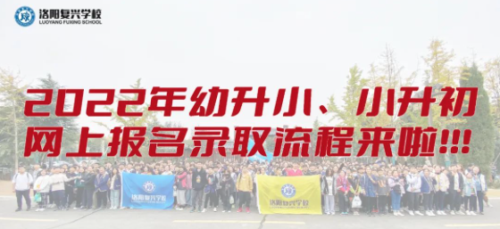 幼升小、小升初網(wǎng)上報(bào)名錄取流程來(lái)啦！| 洛陽(yáng)復(fù)興學(xué)校